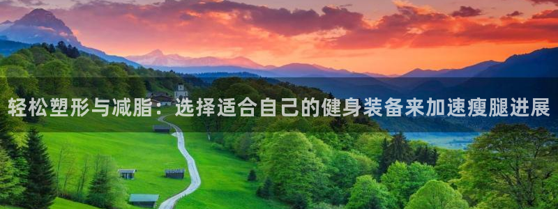 球客岛官方平台体育：轻松塑形与减脂：选择适合自己的健