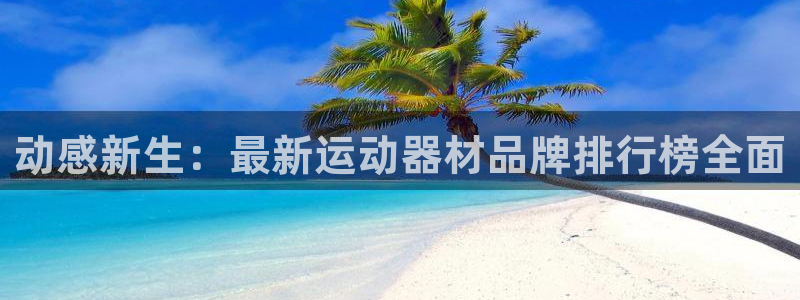 球客岛官方正版app娱乐是那个系列的台子：动感新生：最新运动