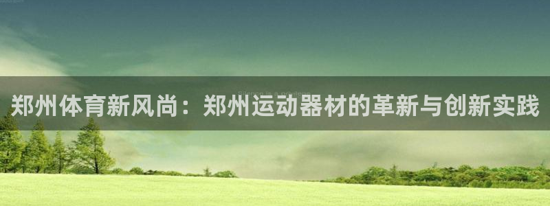 球客岛官方正版app集团官网首页网址：郑州体育新风尚：郑州运