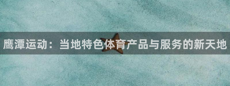 球客岛官网下载招商电话：鹰潭运动：当地特色体育产品与服务的新