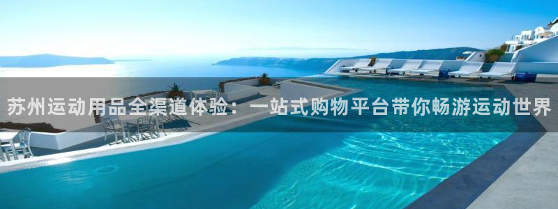 球客岛官网下载平台注册流程图：苏州运动用品全渠道体验：一站式