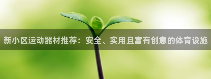 球客岛官方正版app官方：新小区运动器材推荐：安全、实用且富