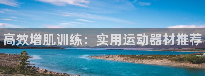 球客岛官网下载平台是正规平台吗：高效增肌训练：实用运动器材推