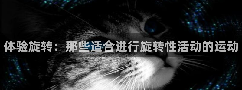 谈球吧体育官网：体验旋转：那些适合进行旋转性活动的运动
