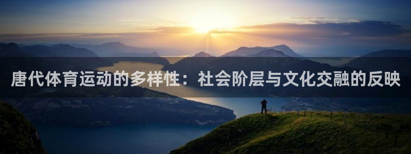 谈球吧体育：唐代体育运动的多样性：社会阶层与文化交融的反映