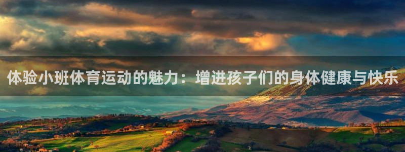 谈球吧体育：体验小班体育运动的魅力：增进孩子们的身体健康与快乐