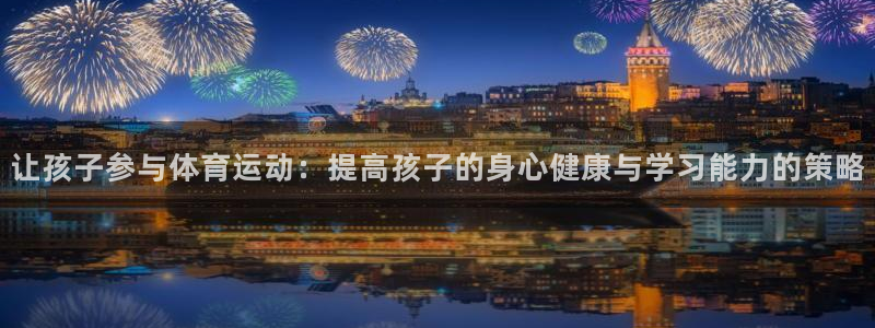 谈球吧：让孩子参与体育运动：提高孩子的身心健康与学习能力的策略