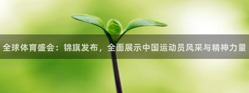 谈球吧：全球体育盛会：锦旗发布，全面展示中国运动员风采与精神力量