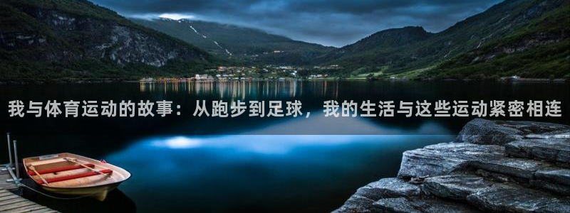 谈球吧体育官网：我与体育运动的故事：从跑步到足球，我的生活与这些运动紧密相连