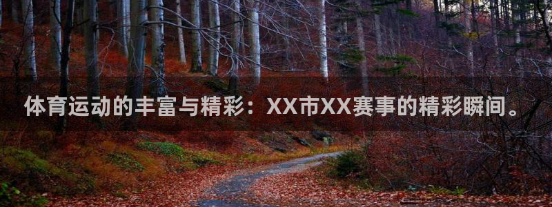 谈球吧体育官网：体育运动的丰富与精彩：XX市XX赛事的精彩瞬间。