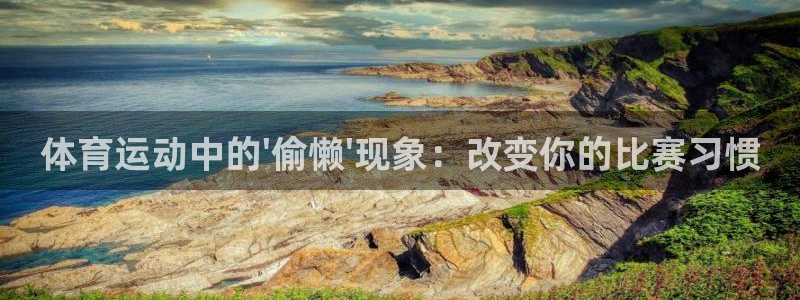谈球吧体育：体育运动中的\'偷懒\'现象：改变你的比赛习惯