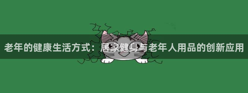 球客岛官方正版app科技：老年的健康生活方式：居家健身与老年